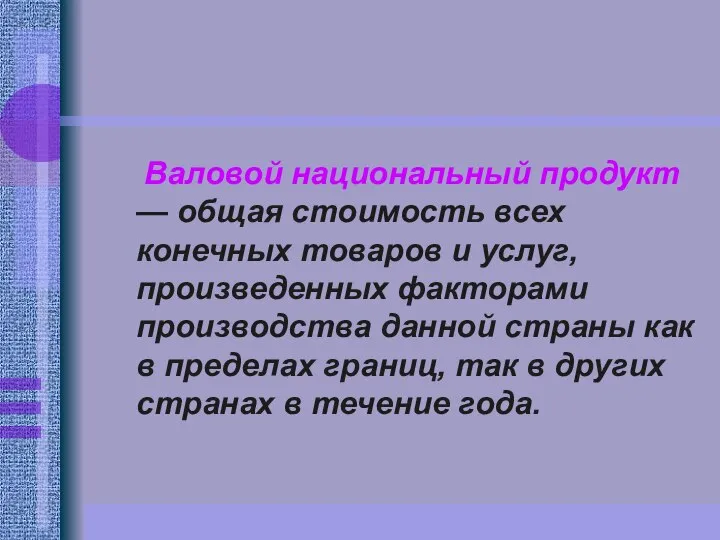 Валовой национальный продукт — общая стоимость всех конечных товаров и услуг,