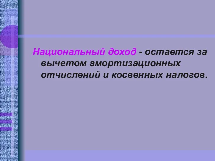 Национальный доход - остается за вычетом амортизационных отчислений и косвенных налогов.