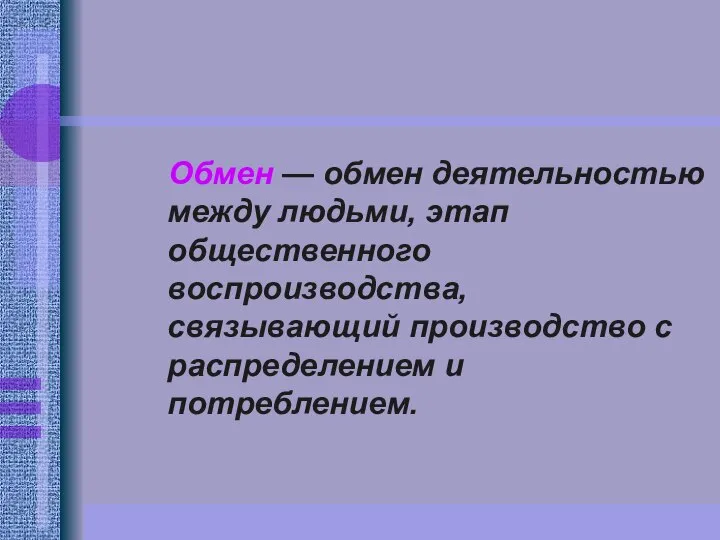 Обмен — обмен деятельностью между людьми, этап общественного воспроизводства, связывающий производство с распределением и потреблением.