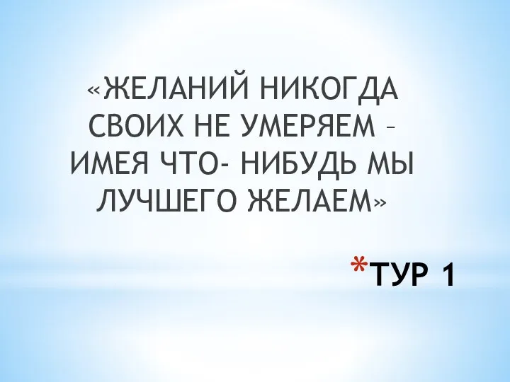 ТУР 1 «ЖЕЛАНИЙ НИКОГДА СВОИХ НЕ УМЕРЯЕМ – ИМЕЯ ЧТО- НИБУДЬ МЫ ЛУЧШЕГО ЖЕЛАЕМ»