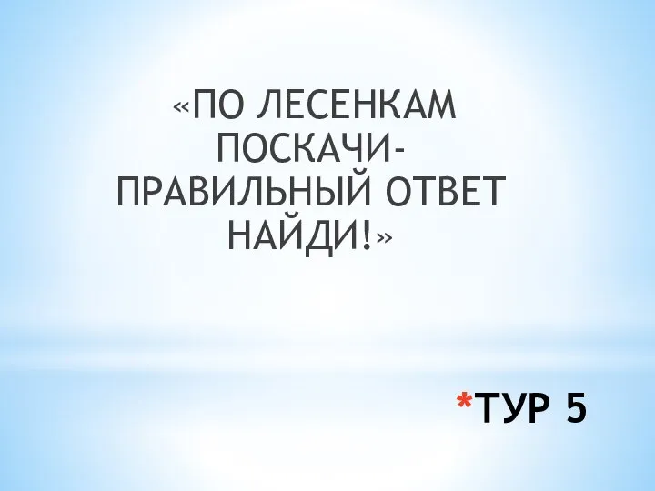 *ТУР 5 «ПО ЛЕСЕНКАМ ПОСКАЧИ- ПРАВИЛЬНЫЙ ОТВЕТ НАЙДИ!»