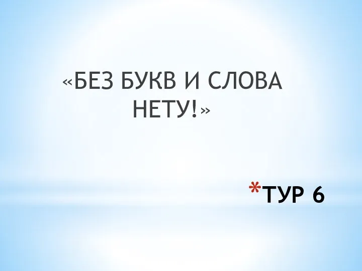 ТУР 6 «БЕЗ БУКВ И СЛОВА НЕТУ!»