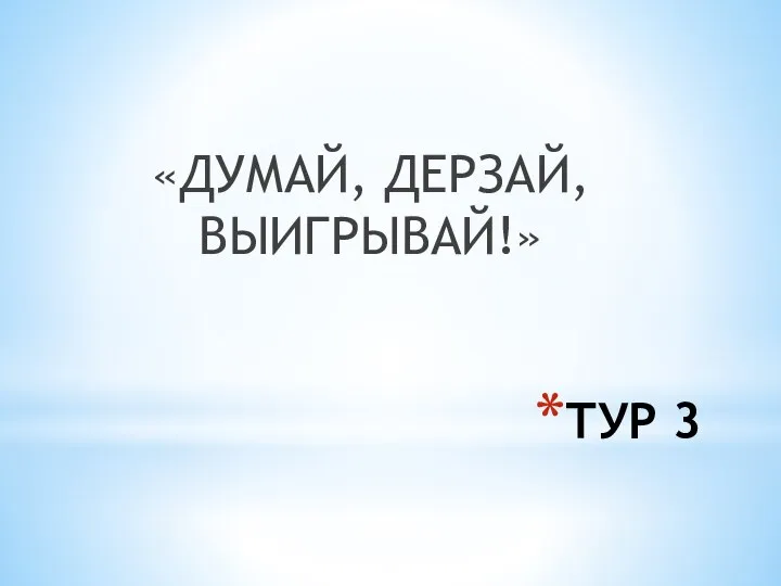 ТУР 3 «ДУМАЙ, ДЕРЗАЙ, ВЫИГРЫВАЙ!»