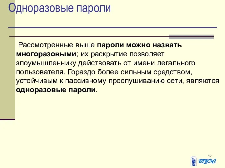 Одноразовые пароли Рассмотренные выше пароли можно назвать многоразовыми; их раскрытие позволяет