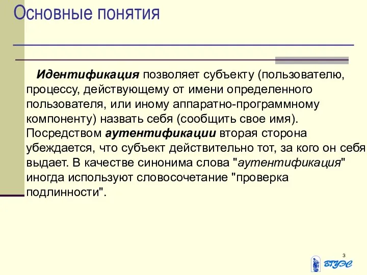 Основные понятия Идентификация позволяет субъекту (пользователю, процессу, действующему от имени определенного