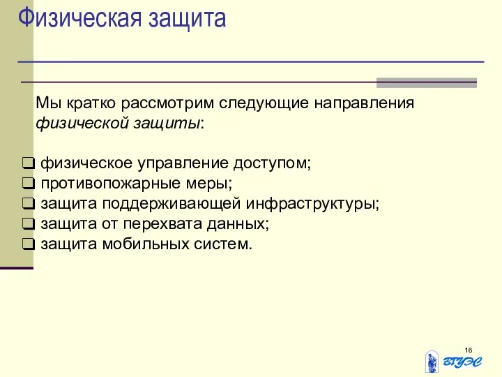 Физическая защита Мы кратко рассмотрим следующие направления физической защиты: физическое управление