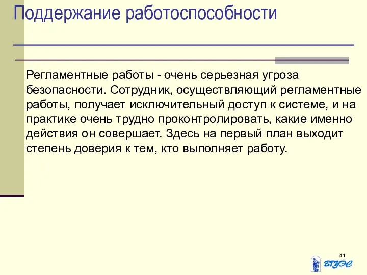 Поддержание работоспособности Регламентные работы - очень серьезная угроза безопасности. Сотрудник, осуществляющий