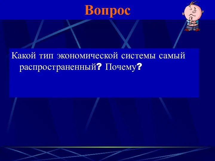 Вопрос Какой тип экономической системы самый распространенный? Почему?