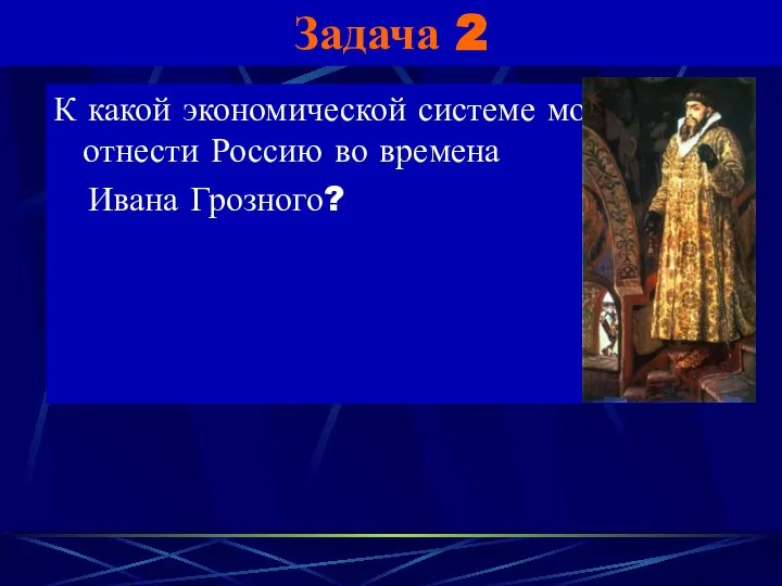 Задача 2 К какой экономической системе можно отнести Россию во времена Ивана Грозного?