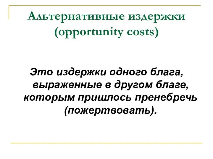 Альтернативные издержки (opportunity costs) Это издержки одного блага, выраженные в другом благе, которым пришлось пренебречь (пожертвовать).