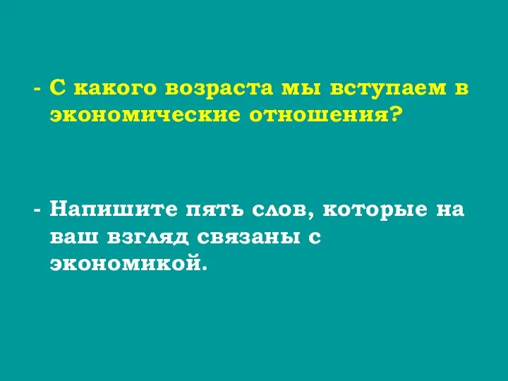 С какого возраста мы вступаем в экономические отношения? Напишите пять слов,