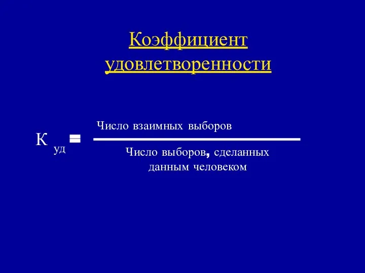 Коэффициент удовлетворенности К уд = Число взаимных выборов Число выборов, сделанных данным человеком