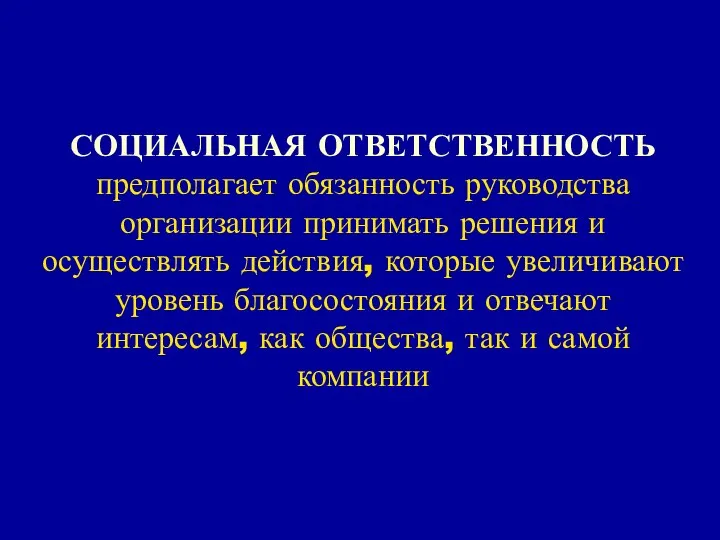 СОЦИАЛЬНАЯ ОТВЕТСТВЕННОСТЬ предполагает обязанность руководства организации принимать решения и осуществлять действия,