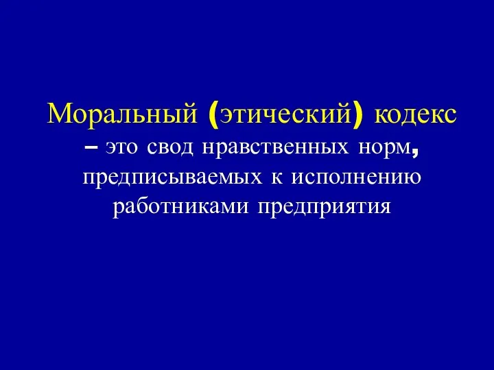 Моральный (этический) кодекс – это свод нравственных норм, предписываемых к исполнению работниками предприятия