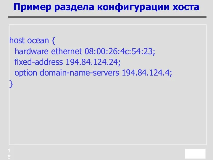 host ocean { hardware ethernet 08:00:26:4c:54:23; fixed-address 194.84.124.24; option domain-name-servers 194.84.124.4; } Пример раздела конфигурации хоста