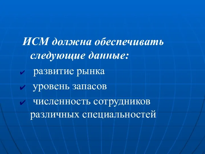 ИСМ должна обеспечивать следующие данные: развитие рынка уровень запасов численность сотрудников различных специальностей