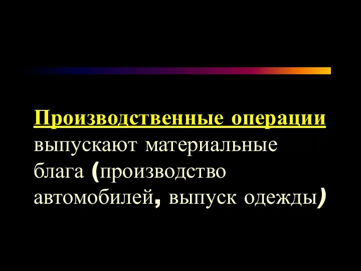 Производственные операции выпускают материальные блага (производство автомобилей, выпуск одежды)