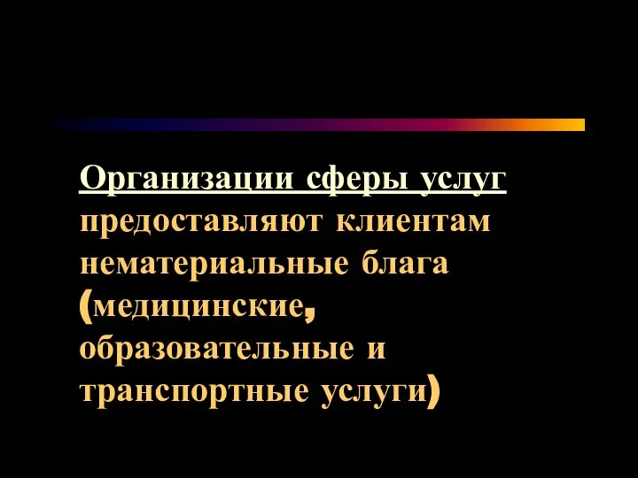 Организации сферы услуг предоставляют клиентам нематериальные блага (медицинские, образовательные и транспортные услуги)