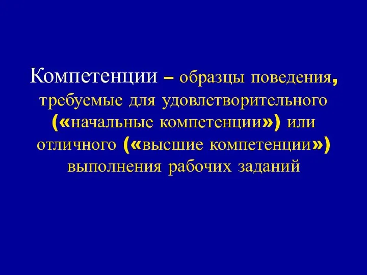 Компетенции – образцы поведения, требуемые для удовлетворительного («начальные компетенции») или отличного («высшие компетенции») выполнения рабочих заданий