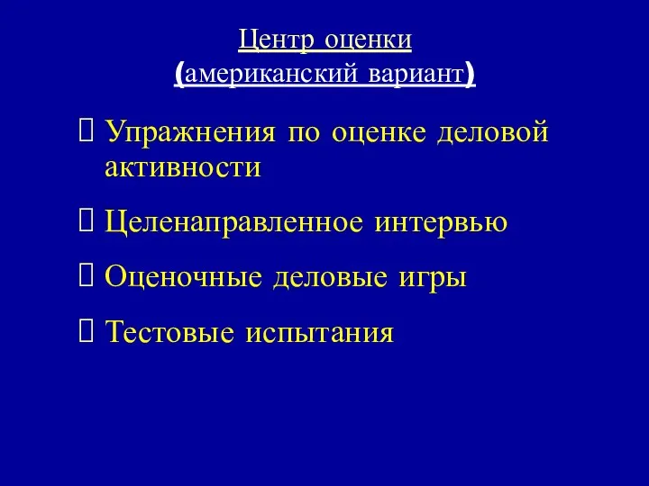 Центр оценки (американский вариант) Упражнения по оценке деловой активности Целенаправленное интервью Оценочные деловые игры Тестовые испытания