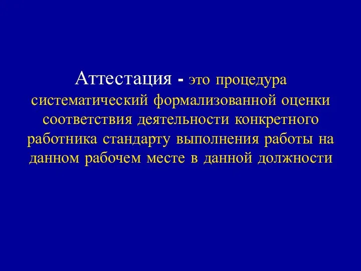 Аттестация - это процедура систематический формализованной оценки соответствия деятельности конкретного работника