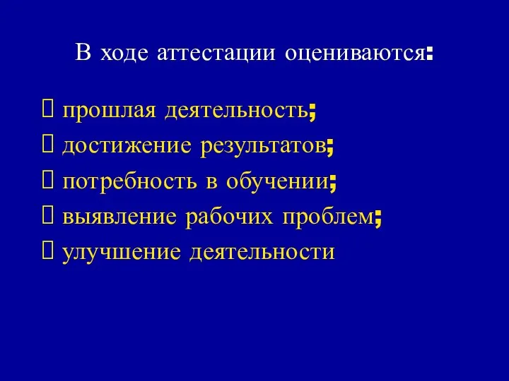 В ходе аттестации оцениваются: прошлая деятельность; достижение результатов; потребность в обучении; выявление рабочих проблем; улучшение деятельности