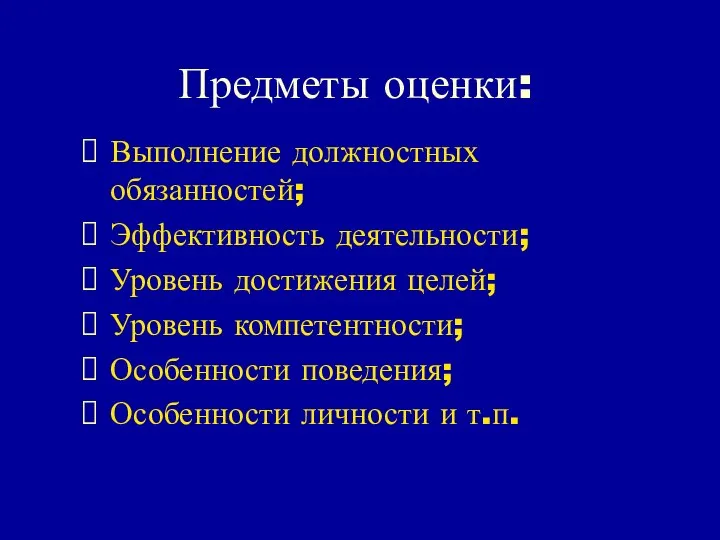 Предметы оценки: Выполнение должностных обязанностей; Эффективность деятельности; Уровень достижения целей; Уровень