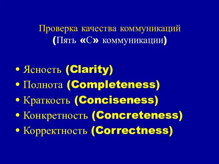 Проверка качества коммуникаций (Пять «С» коммуникации) Ясность (Clarity) Полнота (Completeness) Краткость (Conciseness) Конкретность (Concreteness) Корректность (Correctness)