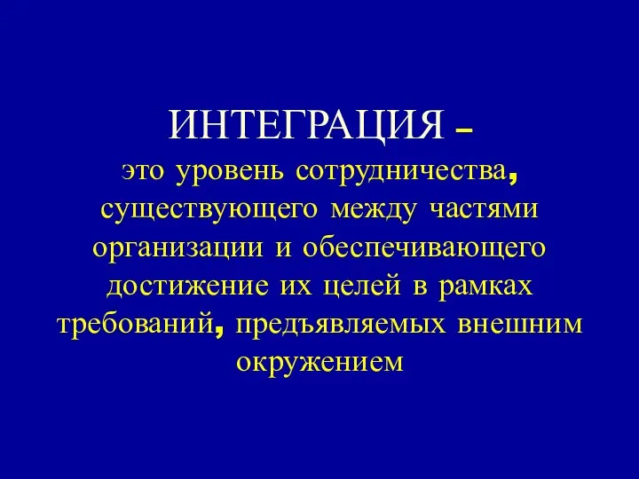 ИНТЕГРАЦИЯ – это уровень сотрудничества, существующего между частями организации и обеспечивающего