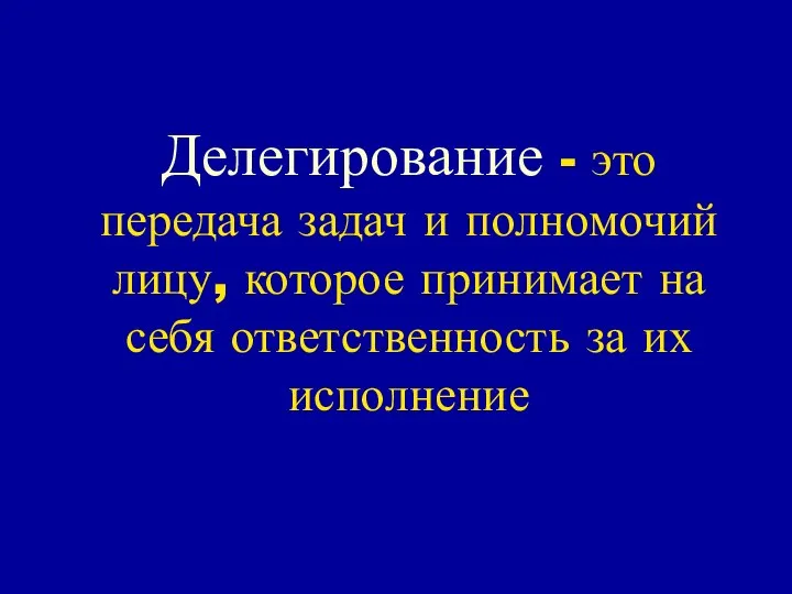 Делегирование - это передача задач и полномочий лицу, которое принимает на себя ответственность за их исполнение