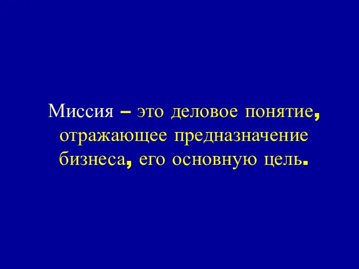 Миссия – это деловое понятие, отражающее предназначение бизнеса, его основную цель.