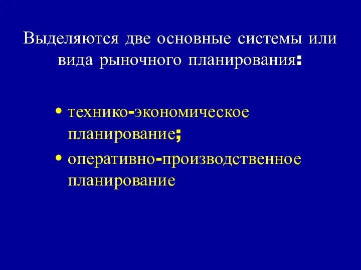 Выделяются две основные системы или вида рыночного планирования: технико-экономическое планирование; оперативно-производственное планирование