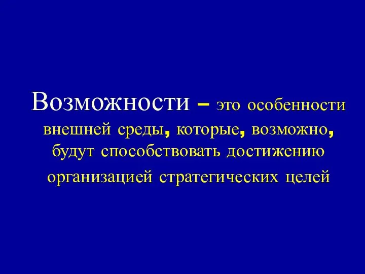 Возможности – это особенности внешней среды, которые, возможно, будут способствовать достижению организацией стратегических целей