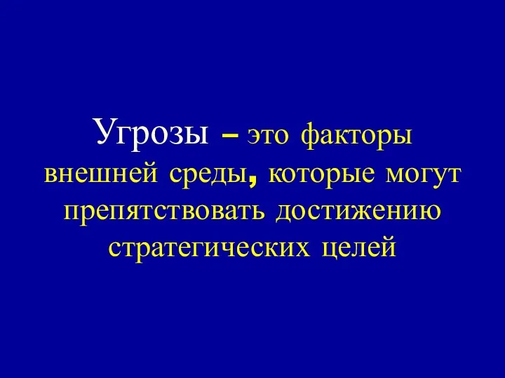 Угрозы – это факторы внешней среды, которые могут препятствовать достижению стратегических целей