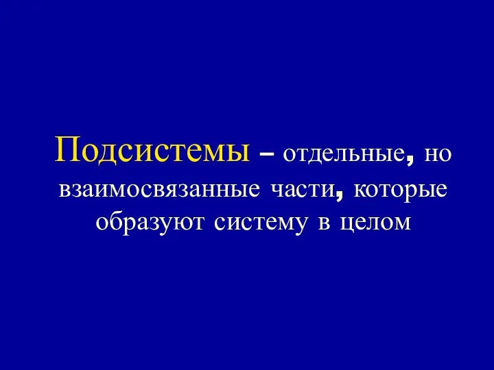 Подсистемы – отдельные, но взаимосвязанные части, которые образуют систему в целом