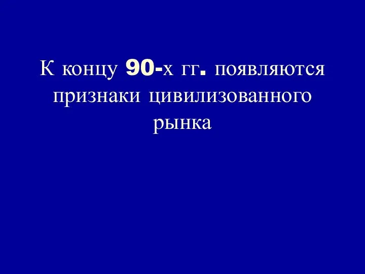 К концу 90-х гг. появляются признаки цивилизованного рынка