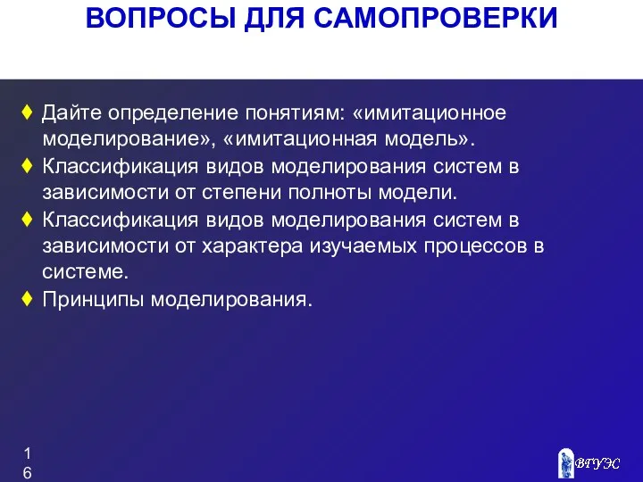 ВОПРОСЫ ДЛЯ САМОПРОВЕРКИ Дайте определение понятиям: «имитационное моделирование», «имитационная модель». Классификация