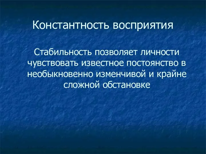 Константность восприятия Стабильность позволяет личности чувствовать известное постоянство в необыкновенно изменчивой и крайне сложной обстановке