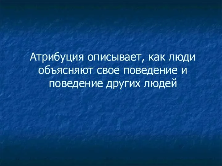 Атрибуция описывает, как люди объясняют свое поведение и поведение других людей