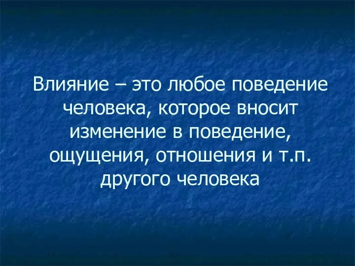 Влияние – это любое поведение человека, которое вносит изменение в поведение,