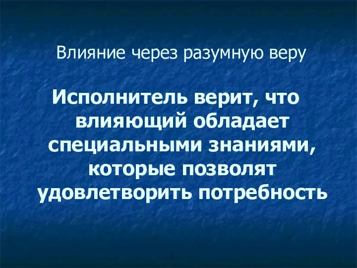 Влияние через разумную веру Исполнитель верит, что влияющий обладает специальными знаниями, которые позволят удовлетворить потребность