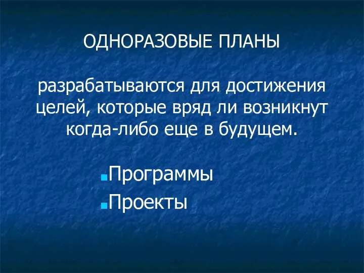 ОДНОРАЗОВЫЕ ПЛАНЫ разрабатываются для достижения целей, которые вряд ли возникнут когда-либо еще в будущем. Программы Проекты