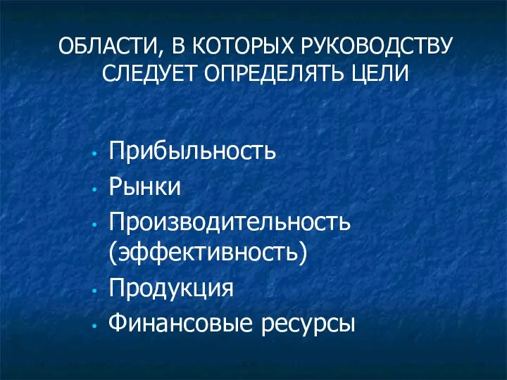 ОБЛАСТИ, В КОТОРЫХ РУКОВОДСТВУ СЛЕДУЕТ ОПРЕДЕЛЯТЬ ЦЕЛИ Прибыльность Рынки Производительность (эффективность) Продукция Финансовые ресурсы