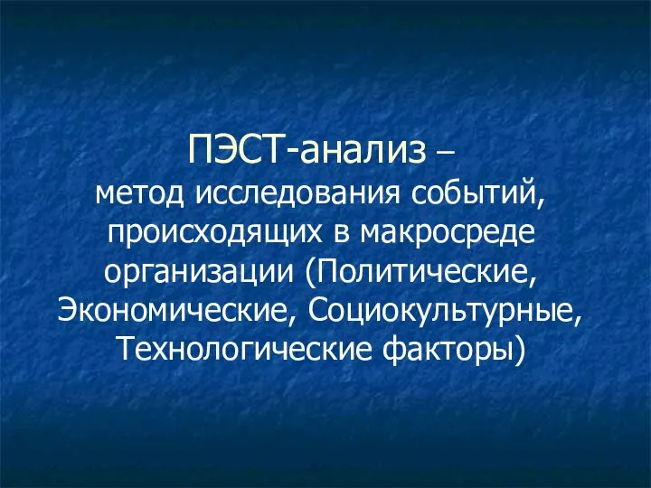 ПЭСТ-анализ – метод исследования событий, происходящих в макросреде организации (Политические, Экономические, Социокультурные, Технологические факторы)