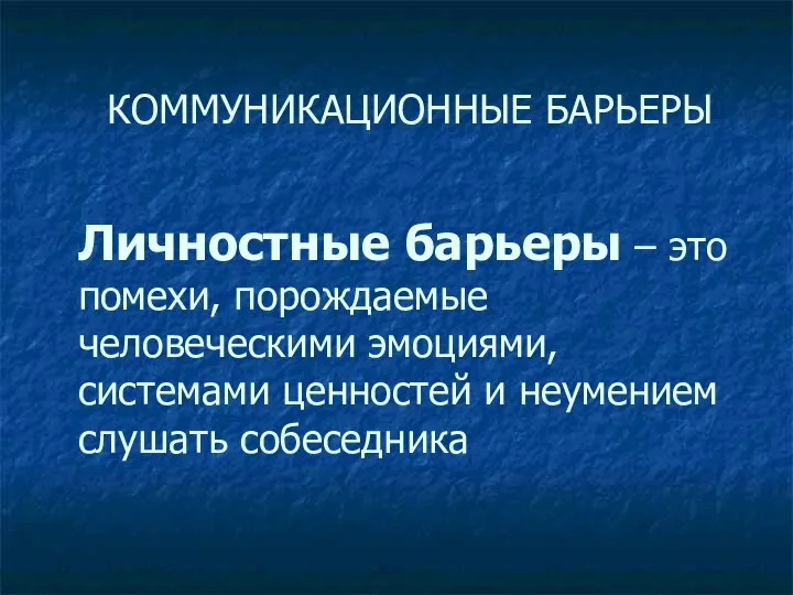 КОММУНИКАЦИОННЫЕ БАРЬЕРЫ Личностные барьеры – это помехи, порождаемые человеческими эмоциями, системами ценностей и неумением слушать собеседника