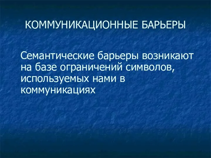 КОММУНИКАЦИОННЫЕ БАРЬЕРЫ Семантические барьеры возникают на базе ограничений символов, используемых нами в коммуникациях