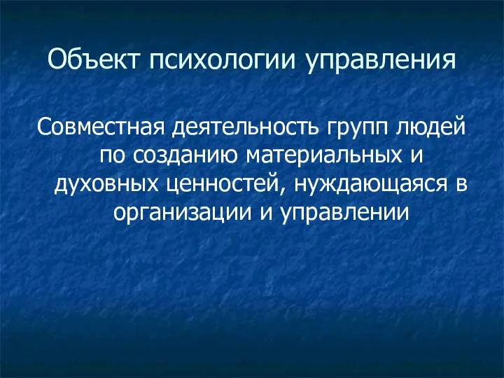 Объект психологии управления Совместная деятельность групп людей по созданию материальных и