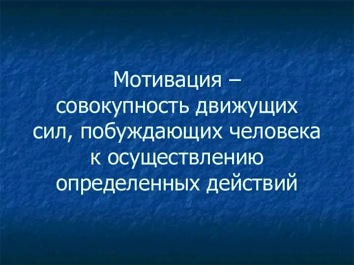 Мотивация – совокупность движущих сил, побуждающих человека к осуществлению определенных действий