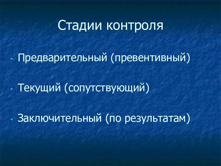 Стадии контроля Предварительный (превентивный) Текущий (сопутствующий) Заключительный (по результатам)