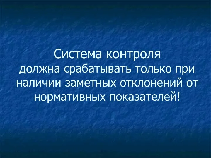 Система контроля должна срабатывать только при наличии заметных отклонений от нормативных показателей!